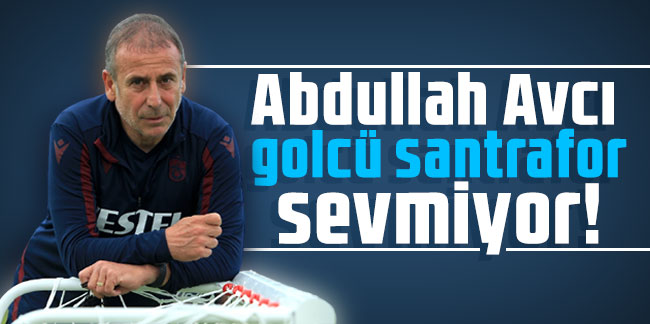 Abdullah Avcı golcü santrafor sevmiyor!