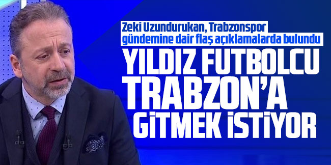 Zeki Uzundurukan: "Yıldız futbolcu Trabzonspor'a gitmek istiyor"