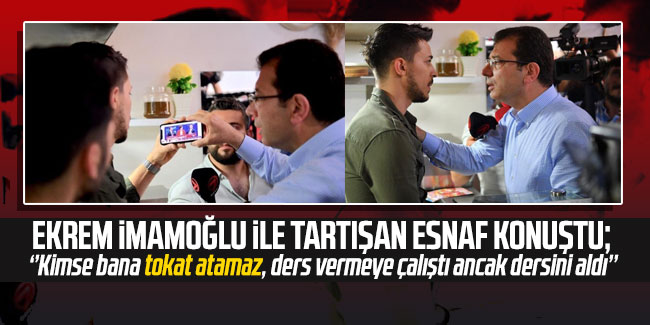 İmamoğlu ile tartışan esnaf: Kimse bana tokat atamaz, ders vermeye çalıştı ancak dersini aldı