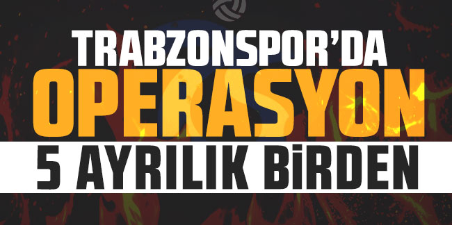 Trabzonspor'da operasyon! 5 ayrılık birden!