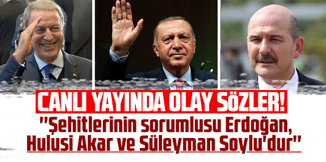 Canlı yayında olay sözler! ''Şehitlerinin sorumlusu Erdoğan, Hulusi Akar ve Süleyman Soylu'dur''