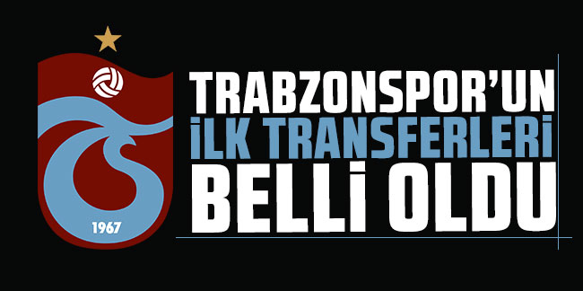 Trabzonspor’un ilk transferleri belli oldu!