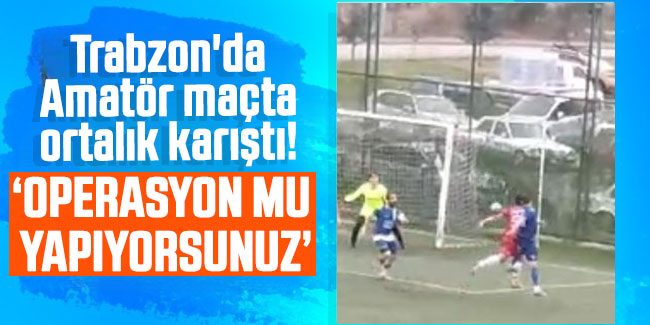 Trabzon'da Amatör maçta ortalık karıştı! "Operasyon mu yapıyorsunuz"