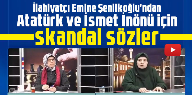 İlahiyatçı Emine Şenlikoğlu'ndan Atatürk ve İsmet İnönü için skandal sözler