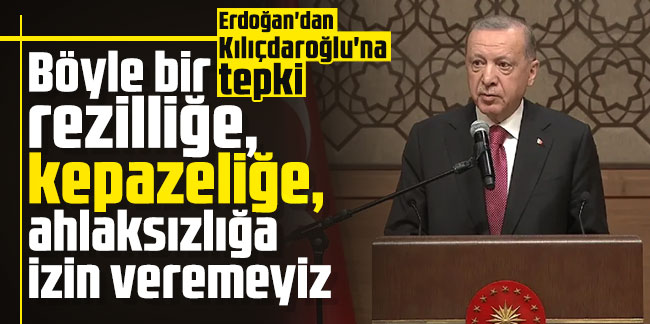 Erdoğan'dan Kılıçdaroğlu'na tepki: Böyle bir rezilliğe, kepazeliğe, ahlaksızlığa izin veremeyiz