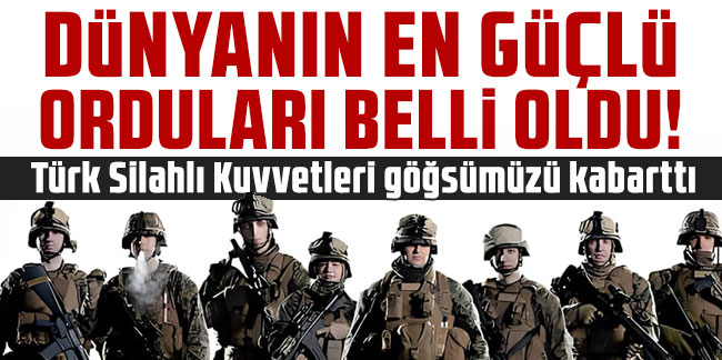 Dünyanın en güçlü orduları belli oldu! Türk Silahlı Kuvvetleri göğsümüzü kabarttı