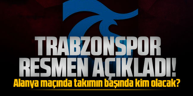 Trabzonspor resmen açıkladı! Alanya maçında takımın başında kim olacak?