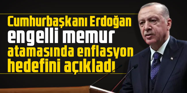 Cumhurbaşkanı Erdoğan engelli memur atamasında enflasyon hedefini açıkladı