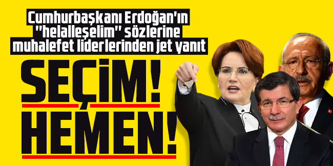 Cumhurbaşkanı Erdoğan'ın ''helalleşelim'' sözlerine muhalefet liderlerinden jet yanıt: Seçim! Hemen!