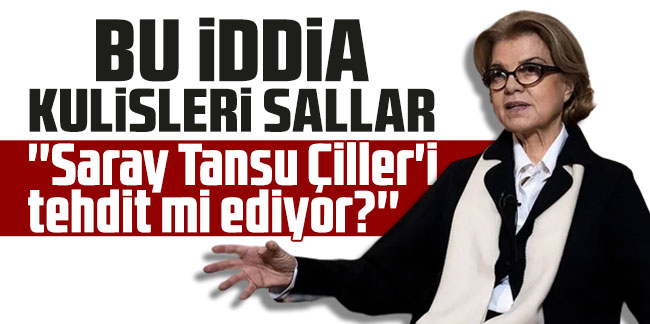 Bu iddia kulisleri sallar: ''Saray Tansu Çiller'i tehdit mi ediyor?''