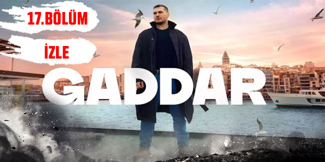 Gaddar Dizisinde dün neler oldu? Gaddar 17. Bölüm izle