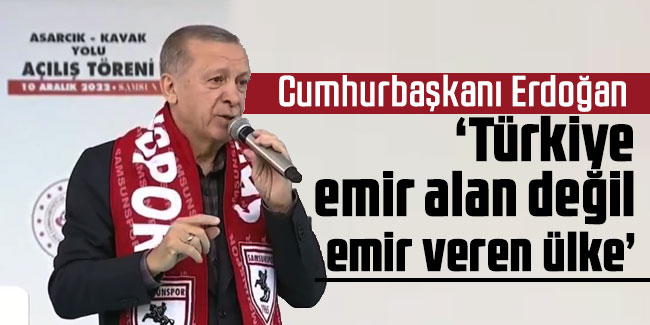 Cumhurbaşkanı Erdoğan ''Türkiye emir alan değil emir veren ülke"