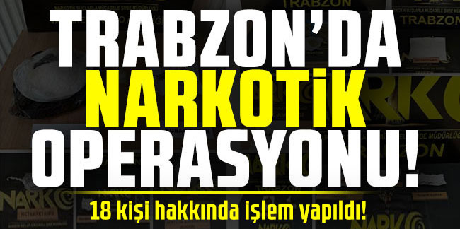 Trabzon'da narkotik operasyonu! 18 kişi hakkında işlem yapıldı!