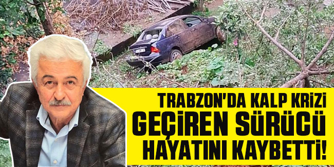 Trabzon'da kalp krizi geçiren sürücü hayatını kaybetti!