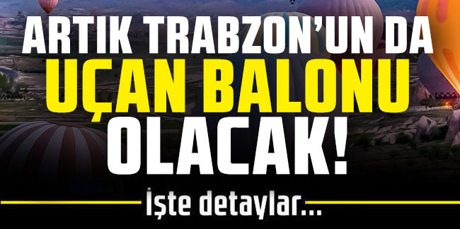 Artık Trabzon'un da uçan balonu olacak