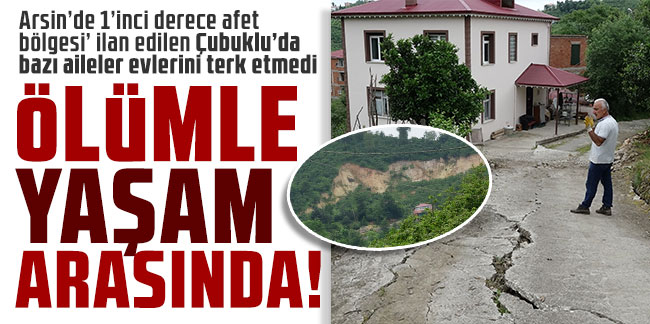 Arsin’de 1’inci derece afet bölgesi’ ilan edilen Çubuklu’da bazı aileler evlerini terk etmedi