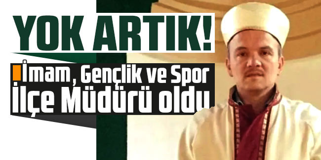 Yok artık! İmam, Gençlik ve Spor İlçe Müdürü oldu
