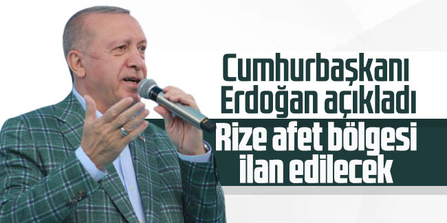 Cumhurbaşkanı Erdoğan: Rize afet bölgesi ilan edilecek 