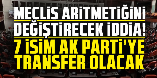 Meclis'te dengeleri değiştirecek iddia: ''7 milletvekili AK Parti'ye katılacak''