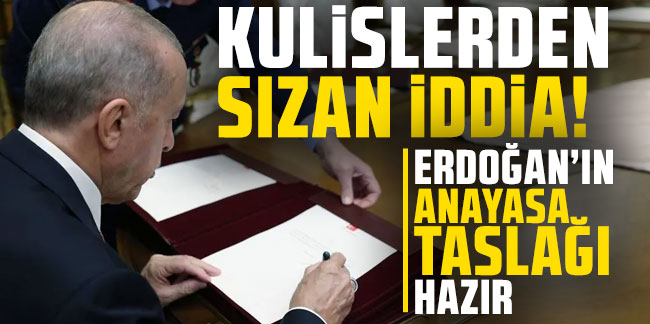 Kulislerden sızan iddia: ''Erdoğan'ın anayasa taslağı hazır''