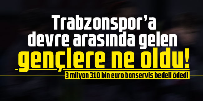 Trabzonspor'a devre arasında gelen gençlere ne oldu!