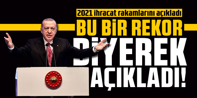 Cumhurbaşkanı Erdoğan rekor diyerek 2021 ihracat rakamlarını açıkladı