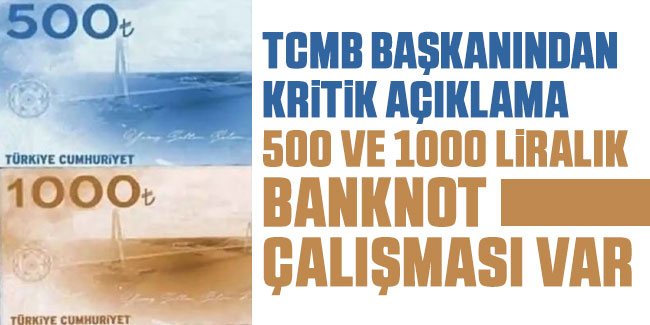 500 ve 1.000 TL'lik banknot çalışması var! TCMB Başkanından kritik açıklama 