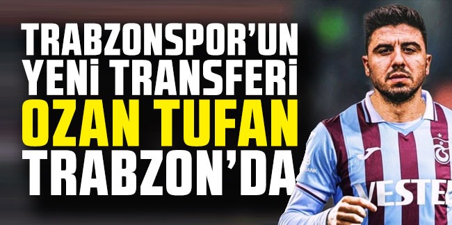 Trabzonspor'un yeni transferi Ozan Tufan Trabzon'da