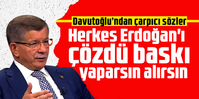 Ahmet Davutoğlu: Herkes Erdoğan'ı çözdü baskı yaparsın alırsın