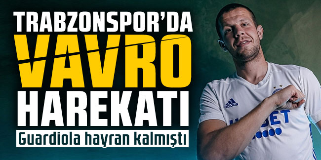 Trabzonspor'da Vavro harekatı! Guardiola hayran kalmıştı