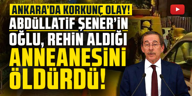 Abdüllatif Şener'in oğlu anneannesini öldürdü!