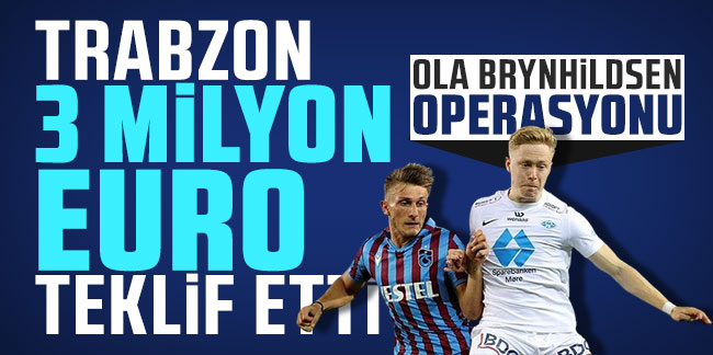 Trabzonspor Ola Brynhildsen'e 3 milyon euro teklif etti!