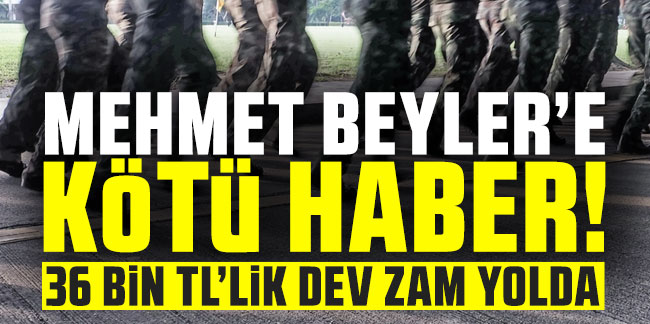 ''Mehmet Beyler''in bedelli askerlik ücretine dev zam yolda