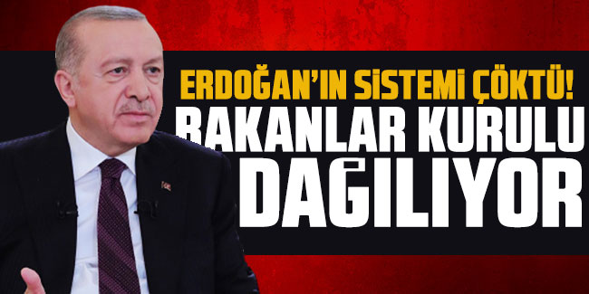 Erdoğan’ın sistemi çöktü! Bakanlar Kurulu dağılıyor