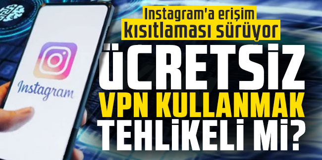 Instagram'a erişim kısıtlaması sürüyor: Ücretsiz VPN kullanmak tehlikeli mi?