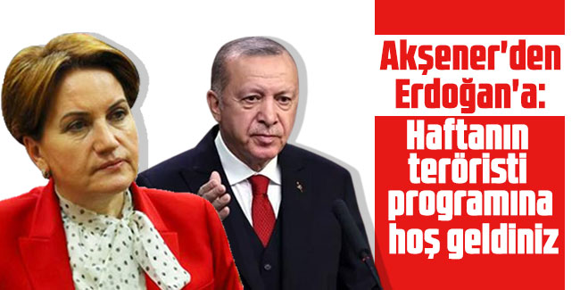 Meral Akşener'den Erdoğan'a: Haftanın teröristi programına hoş geldiniz