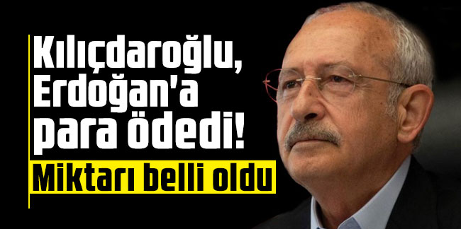 Kılıçdaroğlu, Erdoğan'a para ödedi! Miktarı belli oldu