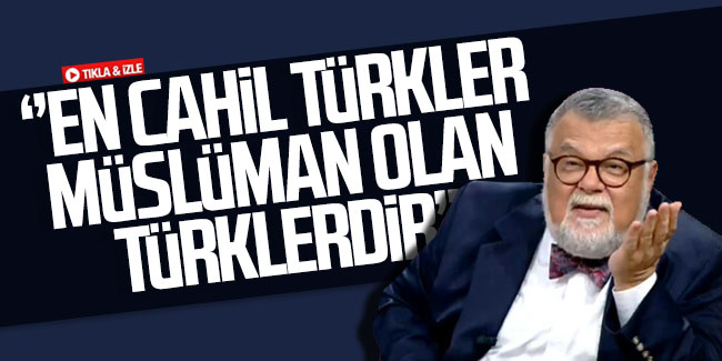 Celal Şengör: ''En cahil Türkler Müslüman olan Türklerdir''