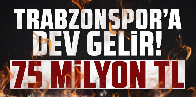 Trabzonspor'dan dev gelir! 75 milyon TL 