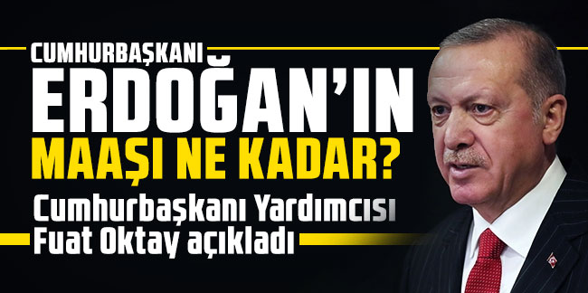 Cumhurbaşkanı Erdoğan'ın maaşı ne kadar? Cumhurbaşkanı Yardımcısı Fuat Oktay açıkladı!
