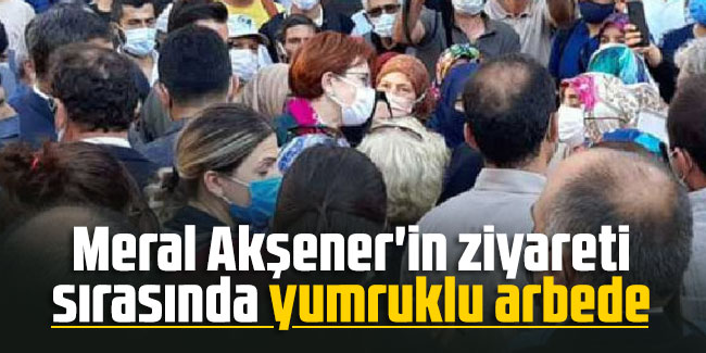 Meral Akşener'in ziyareti sırasında yumruklu arbede