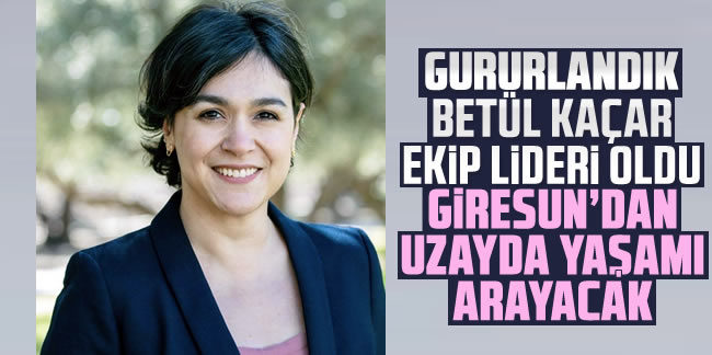 Uzayda yaşamı Giresunlu Betül Kaçar’ın liderliğini yaptığı ekip arayacak