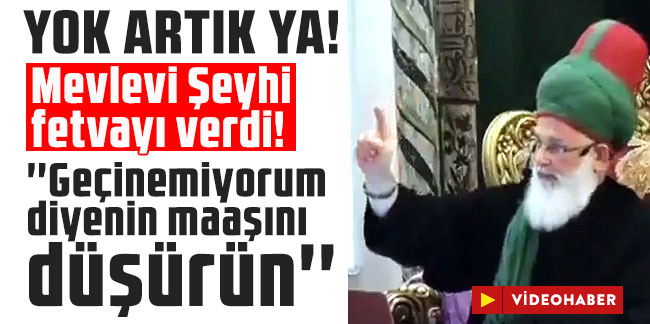 Mevlevi Şeyhi fetvayı verdi! ''Geçinemiyorum diyenin maaşını daha da düşürmek lazım''