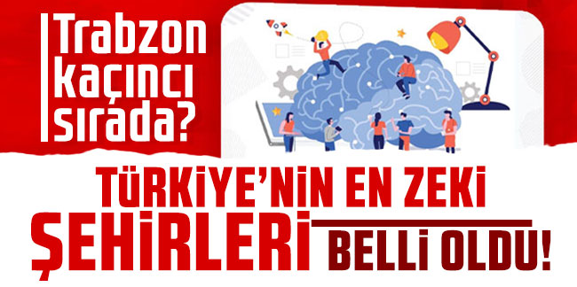 Türkiye'nin en zeki şehirleri belli oldu! Trabzon kaçıncı sırada?