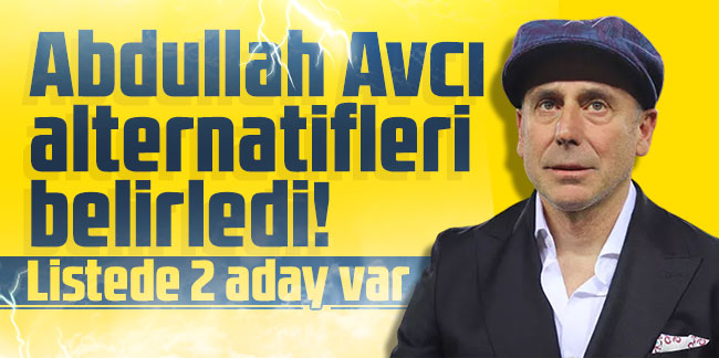 Abdullah Avcı alternatifleri belirledi! Listede 2 aday var