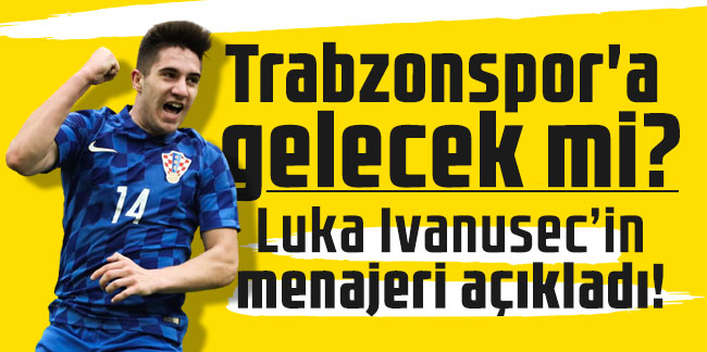 Luka Ivanusec’in menajeri açıkladı! Trabzonspor'a gelecek mi?