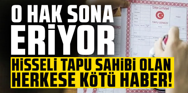 Hisseli tapu sahibi olan herkese kötü haber; O hak sona eriyor