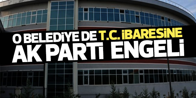 O belediyede de T.C. ibaresine AK Parti engeli!