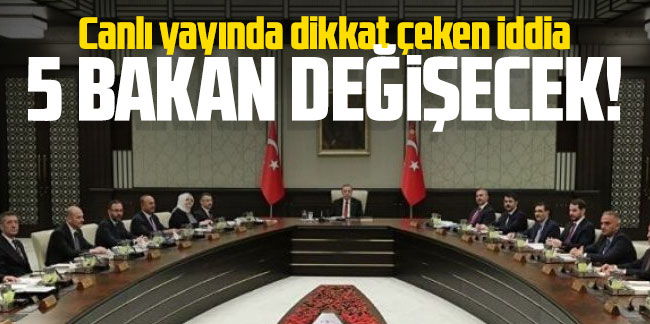 Canlı yayında dikkat çeken iddia: ''5 Bakan değişecek!''