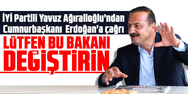 İYİ Partili Yavuz Ağıralioğlu'ndan Erdoğan'a çağrı: Lütfen bu bakanı değiştirin